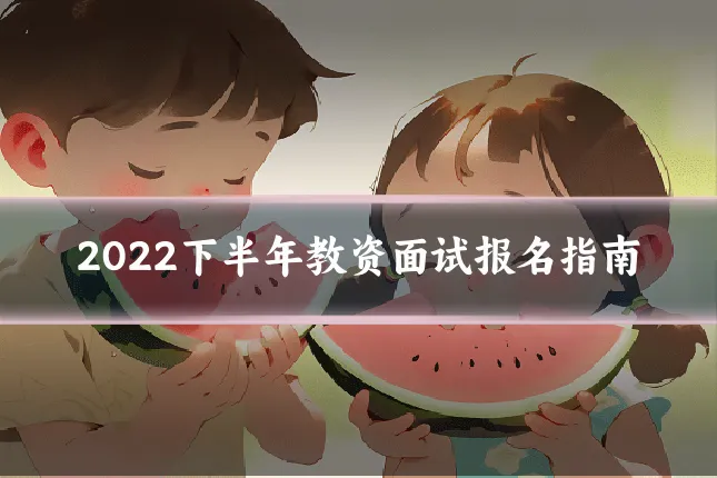2022下半年教资面试报名指南