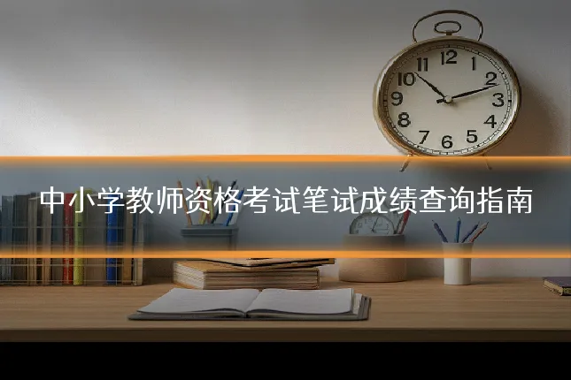 中小学教师资格考试笔试成绩查询指南