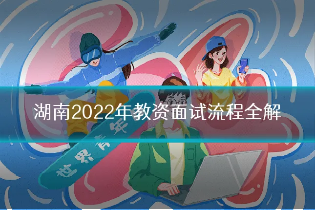 湖南2022年教资面试流程全解
