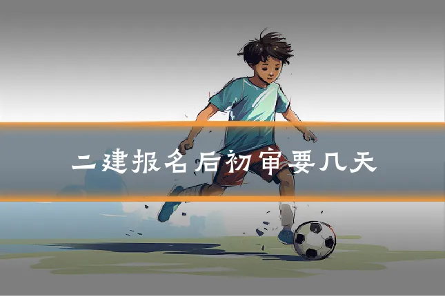 二建报名后初审要几天