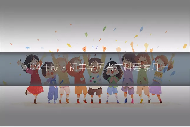 2024年成人初中学历考本科要读几年