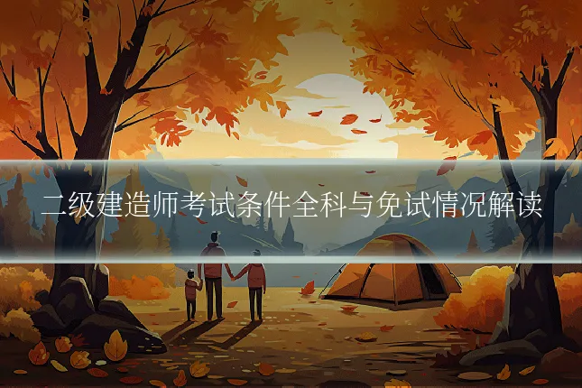 二级建造师考试条件全科与免试情况解读