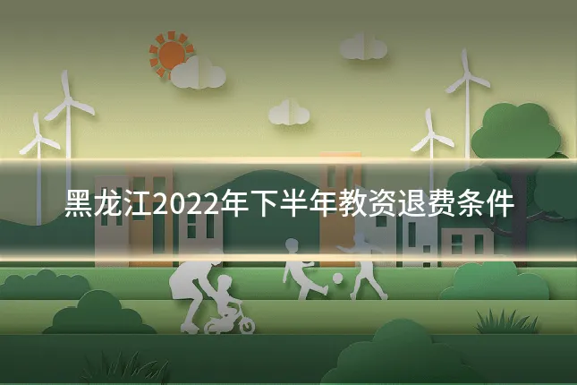 黑龙江2022年下半年教资退费条件