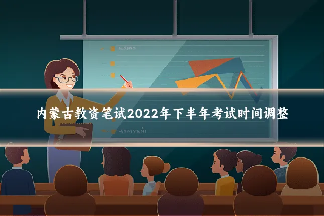 内蒙古教资笔试2022年下半年考试时间调整