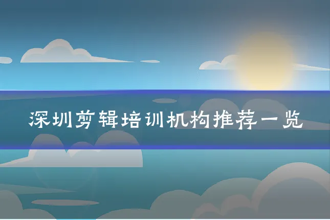 深圳剪辑培训机构推荐一览