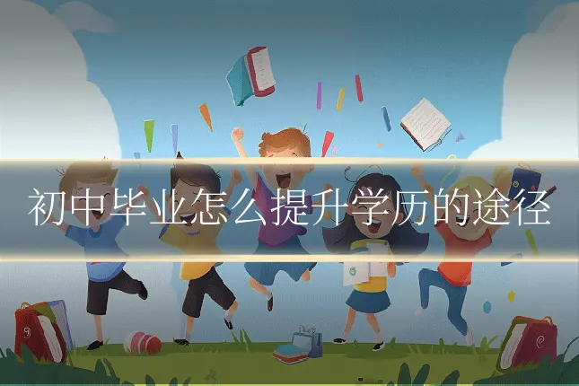 初中毕业怎么提升学历的途径