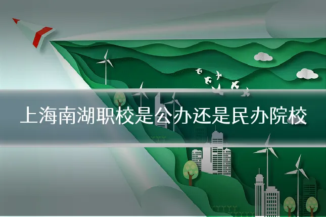 上海南湖职校是公办还是民办院校