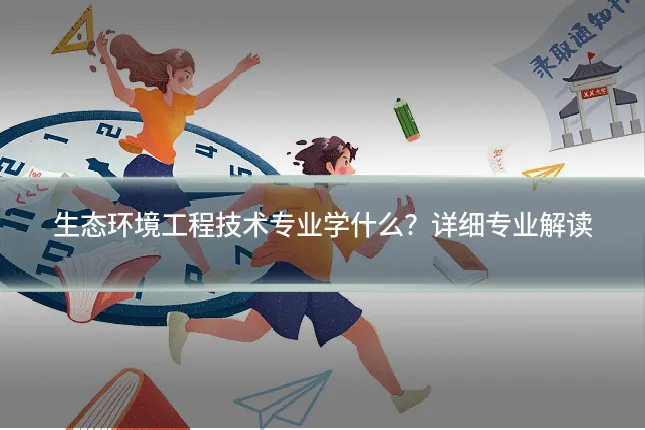 生态环境工程技术专业学什么？详细专业解读