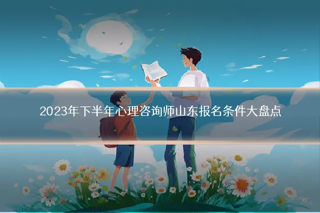 2023年下半年心理咨询师山东报名条件大盘点