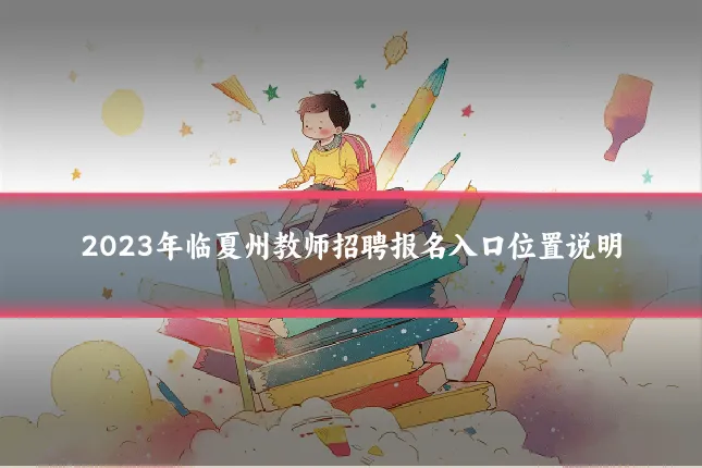 2023年临夏州教师招聘报名入口位置说明