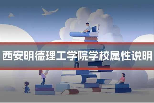 西安明德理工学院学校属性说明