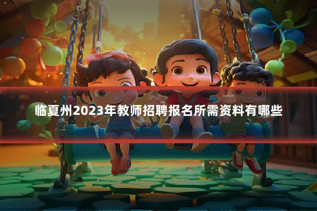 临夏州2023年教师招聘报名所需资料有哪些