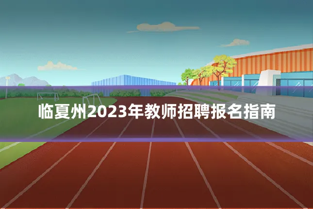 临夏州2023年教师招聘报名指南
