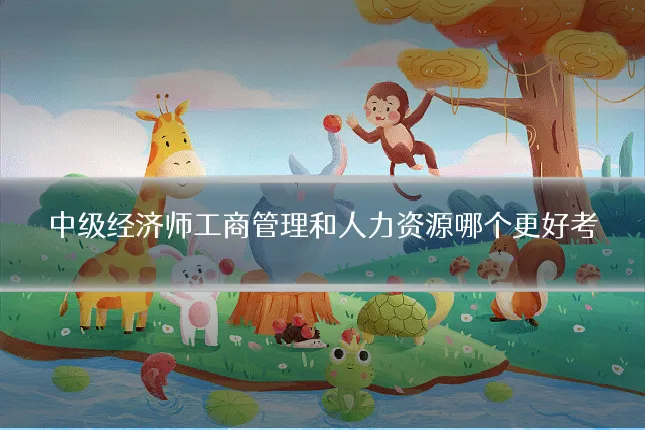 中级经济师工商管理和人力资源哪个更好考