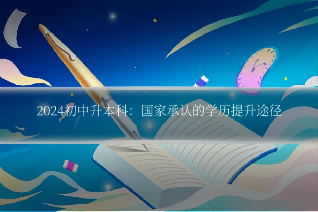 2024初中升本科:国家承认的学历提升途径