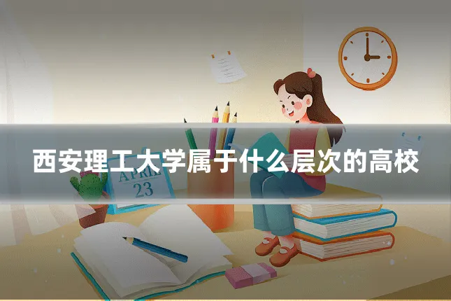 西安理工大学属于什么层次的高校