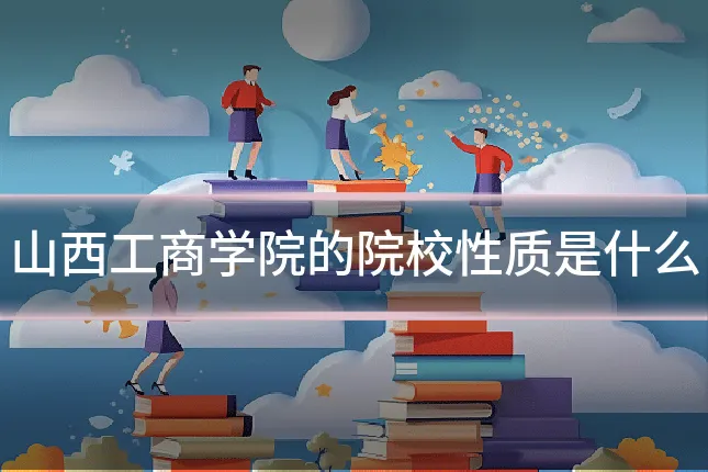 山西工商学院的院校性质是什么