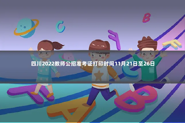 四川2022教师公招准考证打印时间11月21日至26日