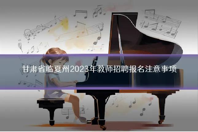 甘肃省临夏州2023年教师招聘报名注意事项