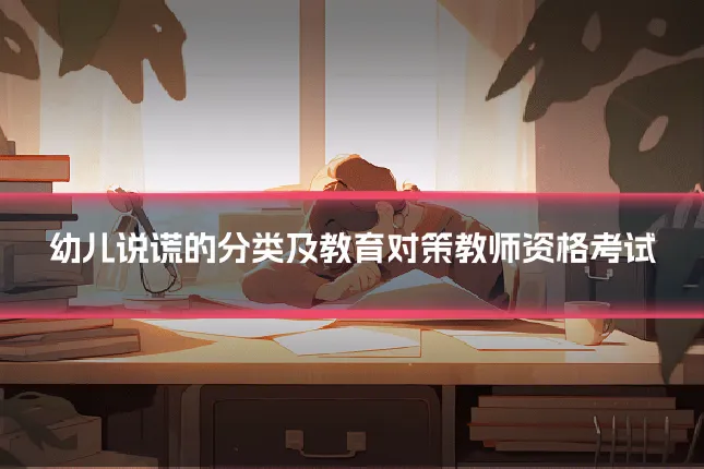幼儿说谎的分类及教育对策教师资格考试