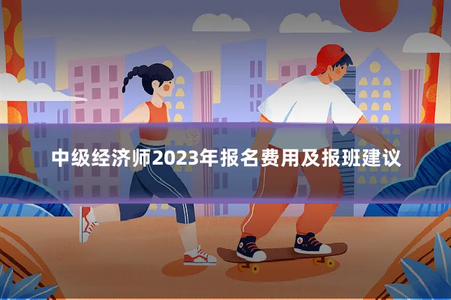 中级经济师2023年报名费用及报班建议