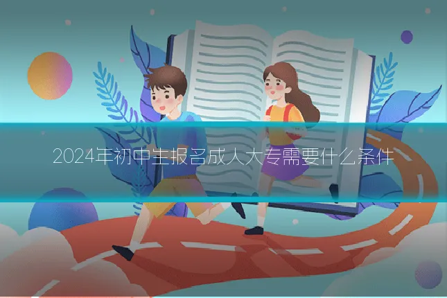 2024年初中生报名成人大专需要什么条件