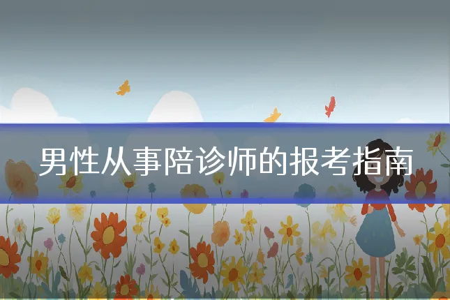 男性从事陪诊师的报考指南