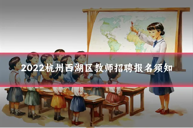 2022杭州西湖区教师招聘报名须知