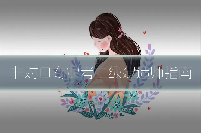 非对口专业考二级建造师指南