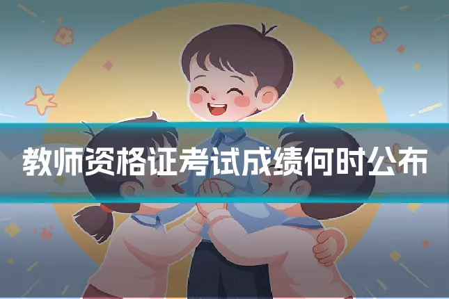 教师资格证考试成绩何时公布