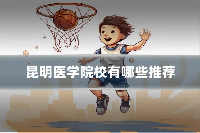 昆明医学院校有哪些推荐