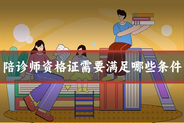 陪诊师资格证需要满足哪些条件