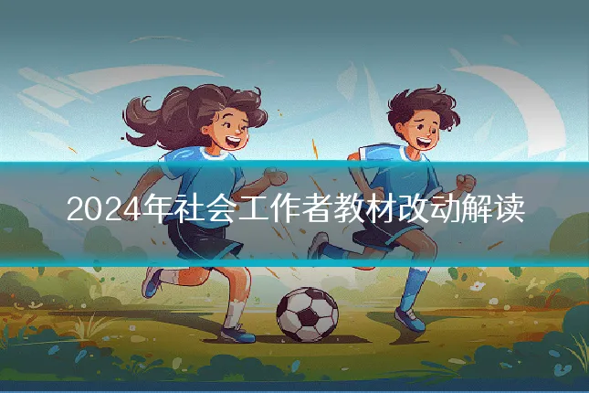 2024年社会工作者教材改动解读