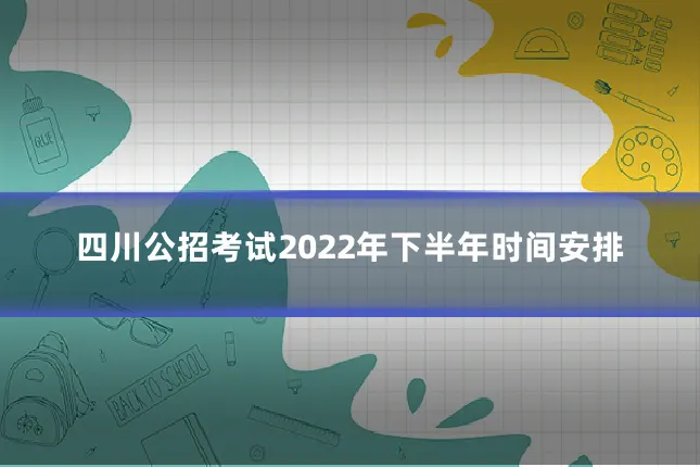 四川公招考试2022年下半年时间安排