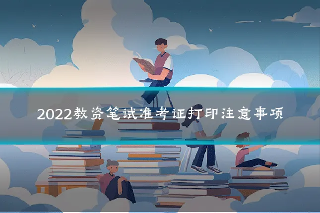 2022教资笔试准考证打印注意事项