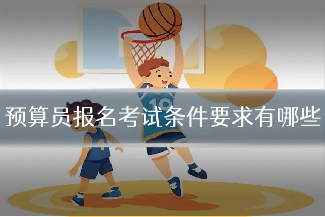 预算员报名考试条件要求有哪些