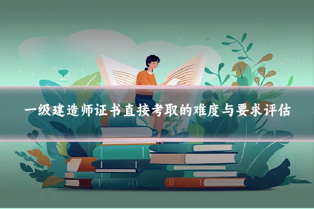 一级建造师证书直接考取的难度与要求评估