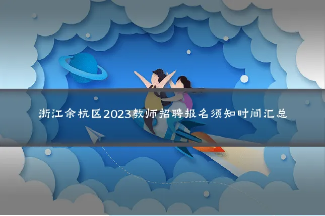 浙江余杭区2023教师招聘报名须知时间汇总