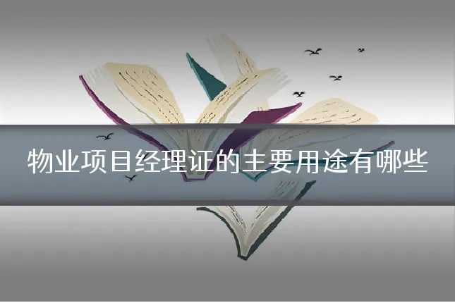 物业项目经理证的主要用途有哪些