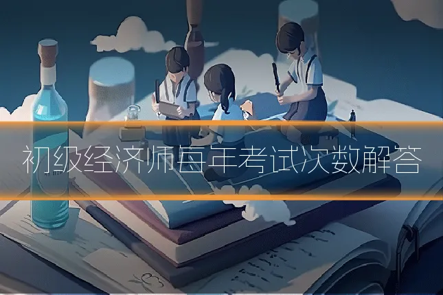初级经济师每年考试次数解答