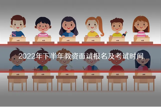 2022年下半年教资面试报名及考试时间