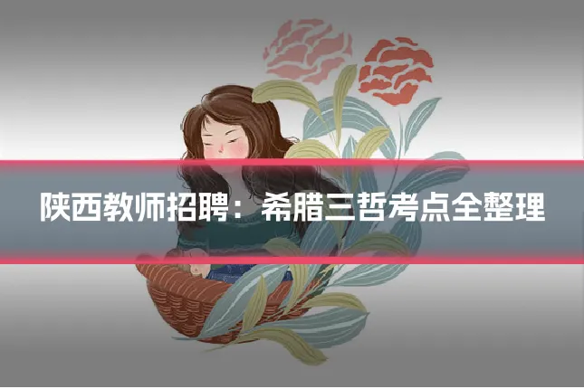 陕西教师招聘：希腊三哲考点全整理