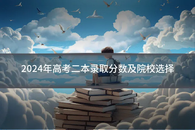 2024年高考二本录取分数及院校选择