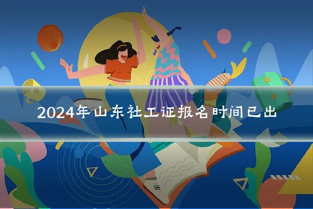2024年山东社工证报名时间已出