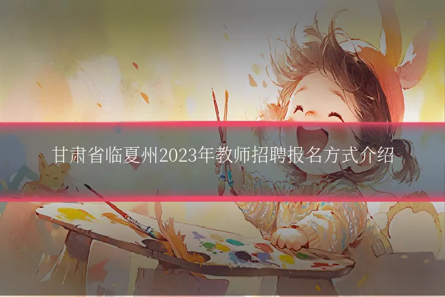 甘肃省临夏州2023年教师招聘报名方式介绍