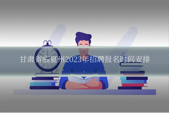 甘肃省临夏州2023年招聘报名时间安排