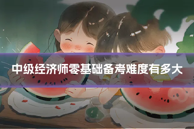 中级经济师零基础备考难度有多大