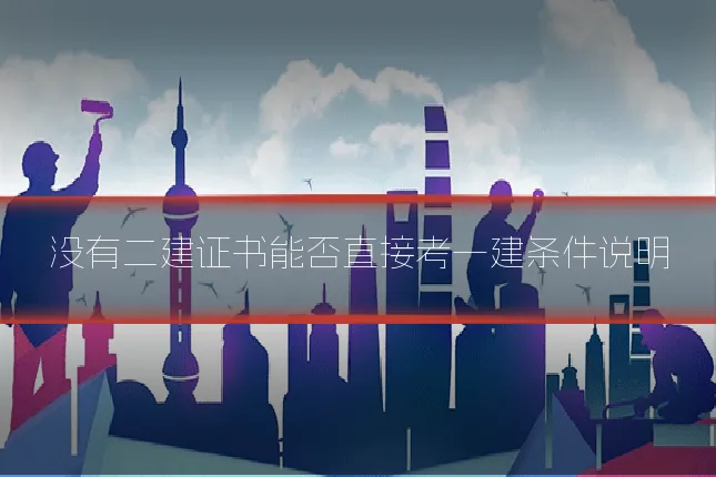 没有二建证书能否直接考一建条件说明