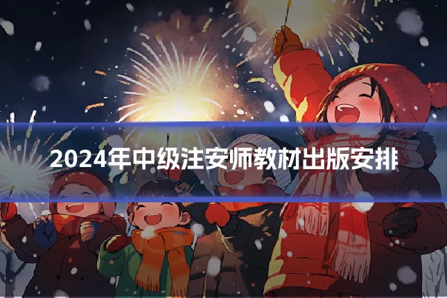 2024年中级注安师教材出版安排