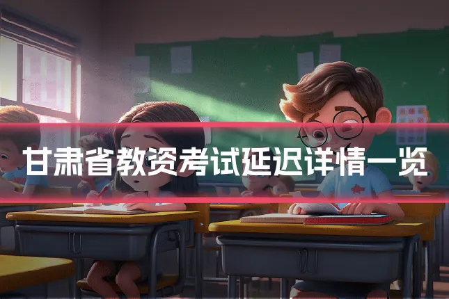 甘肃省教资考试延迟详情一览